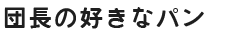 団長の好きなパン